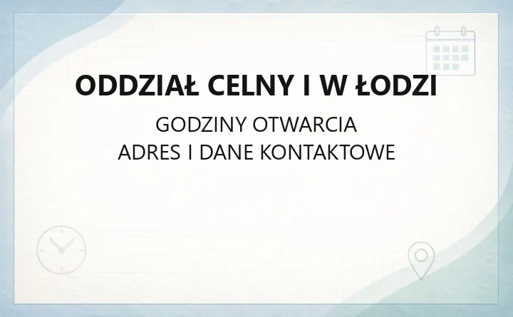 Oddział Celny I w Łodzi - kontakt, godziny i odprawy celne