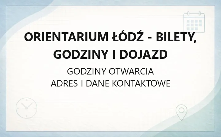 Orientarium Łódź - bilety, godziny i dojazd