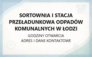 Sortownia i stacja przeładunkowa odpadów komunalnych w Łodzi - kontakt, godziny